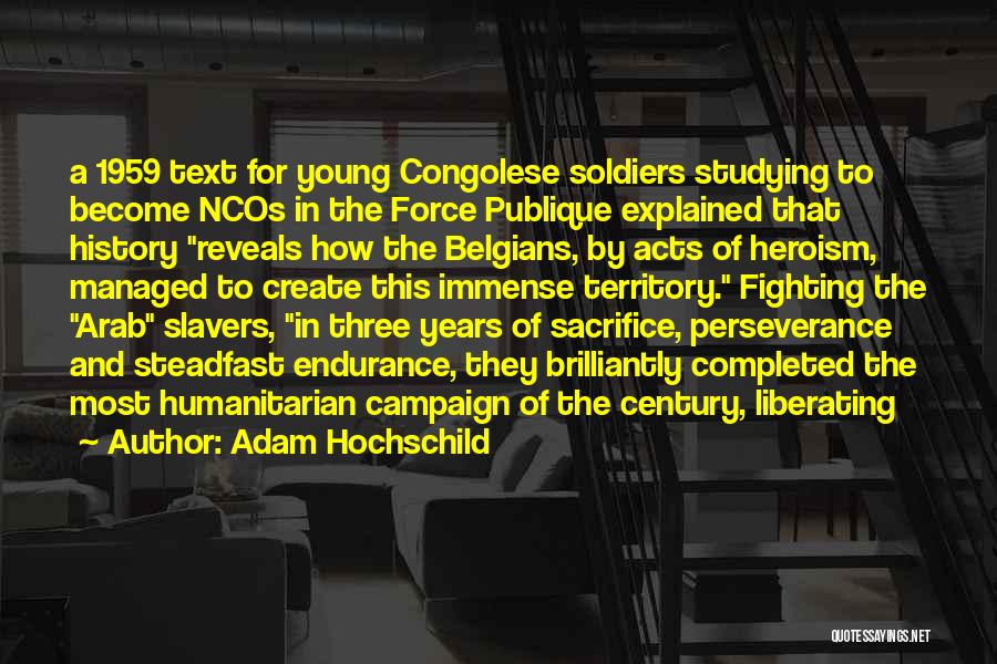 Adam Hochschild Quotes: A 1959 Text For Young Congolese Soldiers Studying To Become Ncos In The Force Publique Explained That History Reveals How