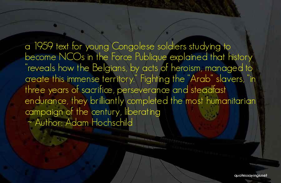 Adam Hochschild Quotes: A 1959 Text For Young Congolese Soldiers Studying To Become Ncos In The Force Publique Explained That History Reveals How