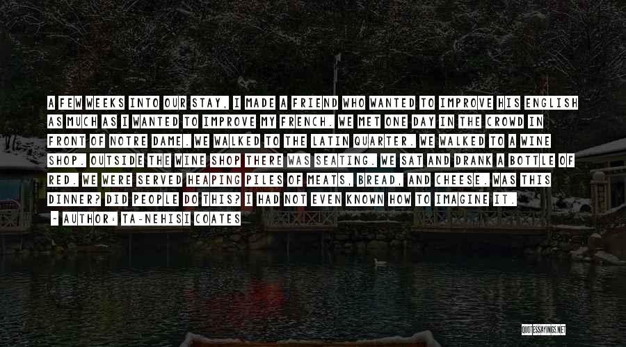 Ta-Nehisi Coates Quotes: A Few Weeks Into Our Stay, I Made A Friend Who Wanted To Improve His English As Much As I