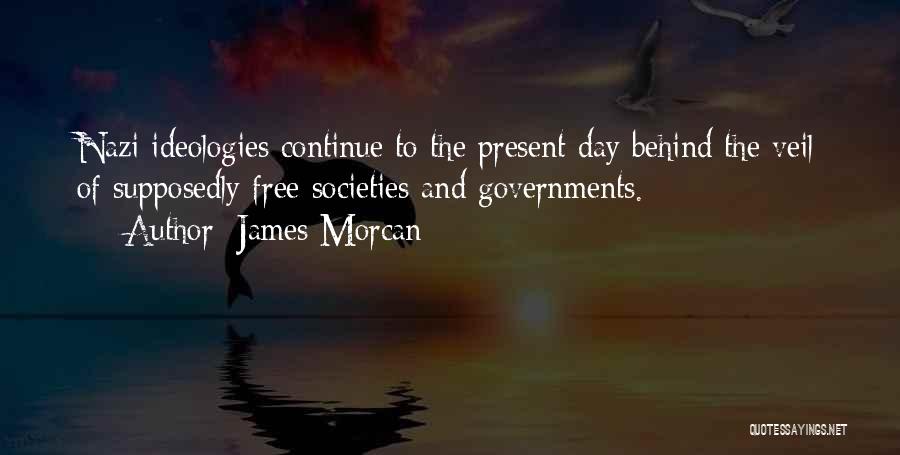 James Morcan Quotes: Nazi Ideologies Continue To The Present Day Behind The Veil Of Supposedly Free Societies And Governments.