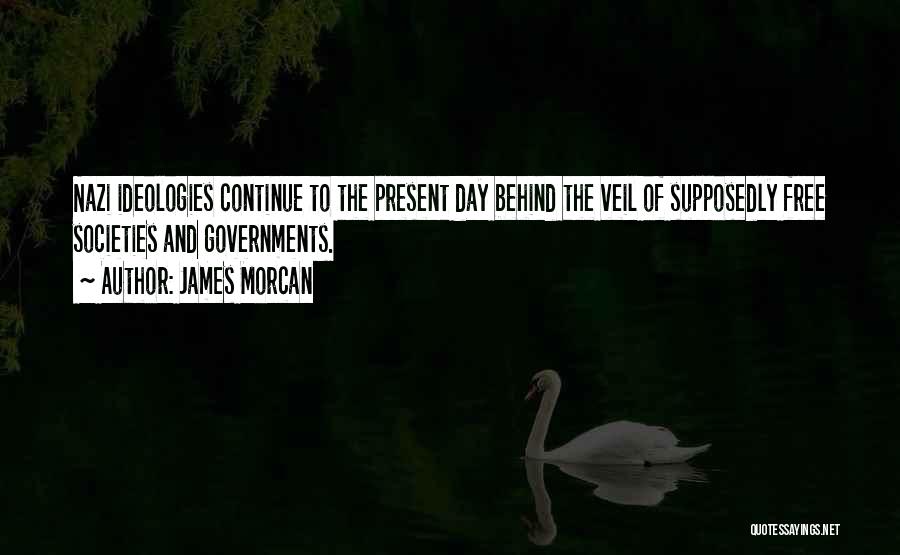 James Morcan Quotes: Nazi Ideologies Continue To The Present Day Behind The Veil Of Supposedly Free Societies And Governments.