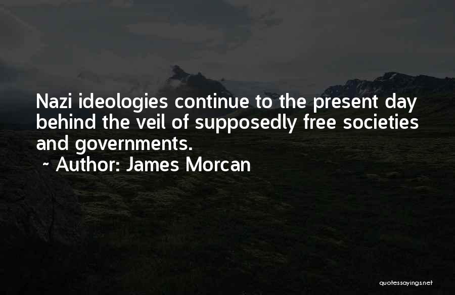 James Morcan Quotes: Nazi Ideologies Continue To The Present Day Behind The Veil Of Supposedly Free Societies And Governments.