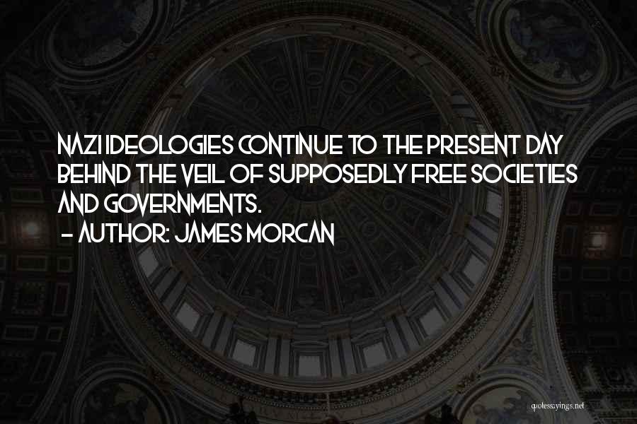 James Morcan Quotes: Nazi Ideologies Continue To The Present Day Behind The Veil Of Supposedly Free Societies And Governments.