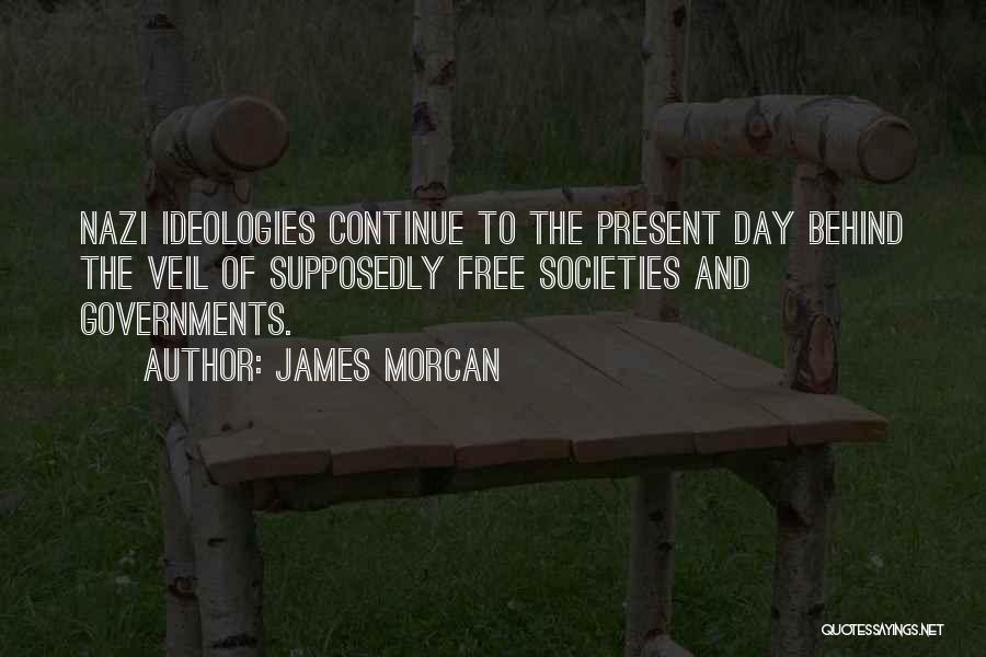 James Morcan Quotes: Nazi Ideologies Continue To The Present Day Behind The Veil Of Supposedly Free Societies And Governments.