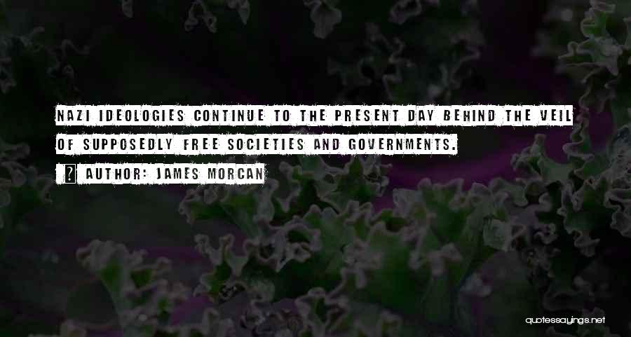 James Morcan Quotes: Nazi Ideologies Continue To The Present Day Behind The Veil Of Supposedly Free Societies And Governments.