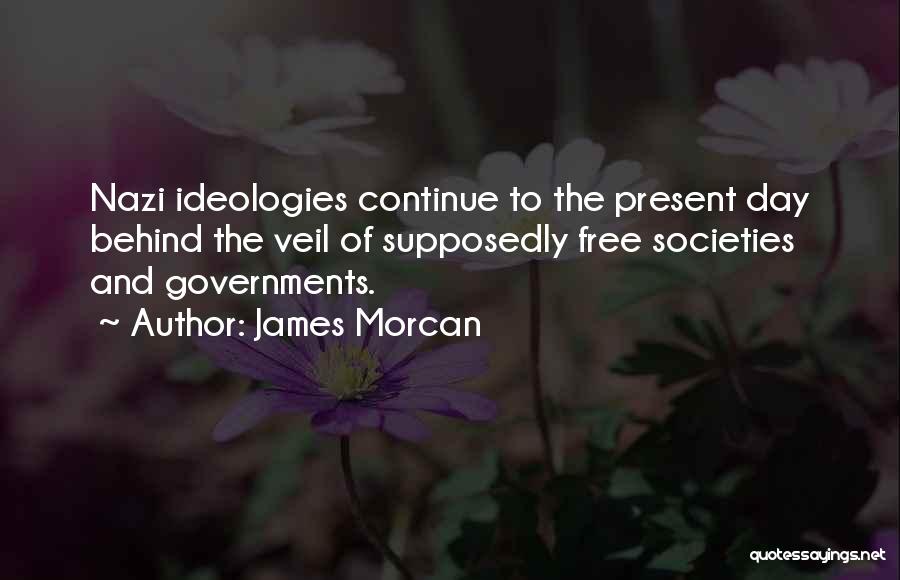 James Morcan Quotes: Nazi Ideologies Continue To The Present Day Behind The Veil Of Supposedly Free Societies And Governments.