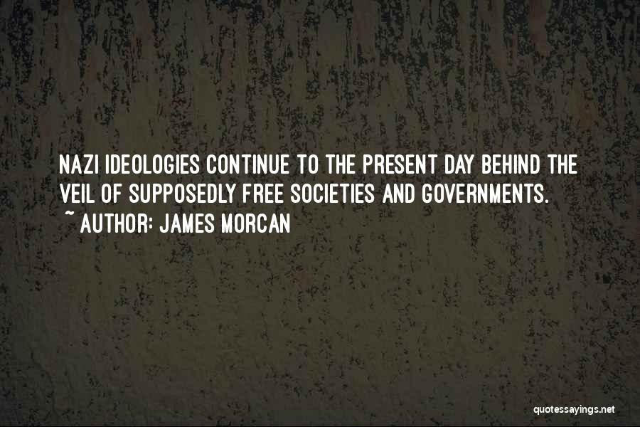 James Morcan Quotes: Nazi Ideologies Continue To The Present Day Behind The Veil Of Supposedly Free Societies And Governments.