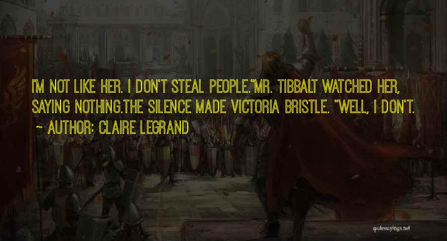 Claire Legrand Quotes: I'm Not Like Her. I Don't Steal People.mr. Tibbalt Watched Her, Saying Nothing.the Silence Made Victoria Bristle. Well, I Don't.
