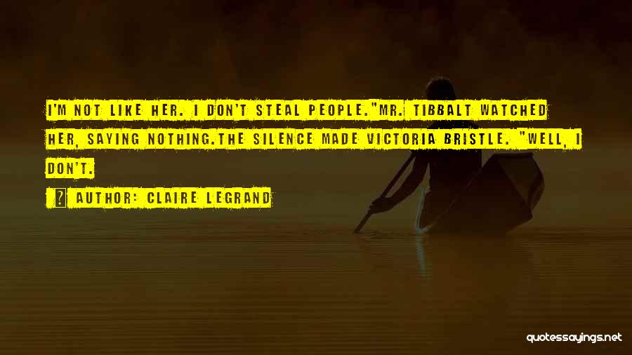 Claire Legrand Quotes: I'm Not Like Her. I Don't Steal People.mr. Tibbalt Watched Her, Saying Nothing.the Silence Made Victoria Bristle. Well, I Don't.