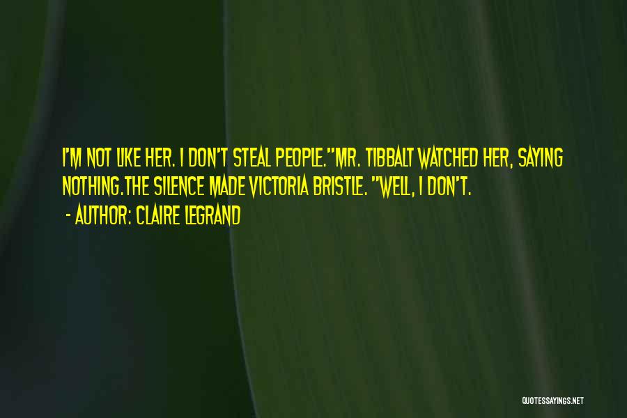 Claire Legrand Quotes: I'm Not Like Her. I Don't Steal People.mr. Tibbalt Watched Her, Saying Nothing.the Silence Made Victoria Bristle. Well, I Don't.
