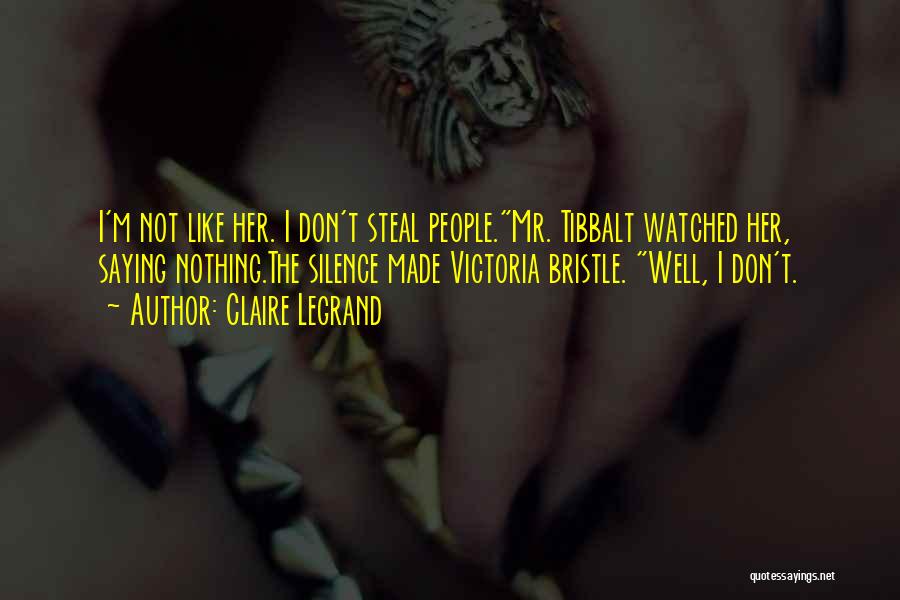 Claire Legrand Quotes: I'm Not Like Her. I Don't Steal People.mr. Tibbalt Watched Her, Saying Nothing.the Silence Made Victoria Bristle. Well, I Don't.
