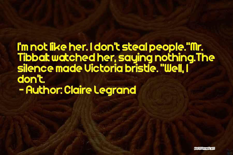 Claire Legrand Quotes: I'm Not Like Her. I Don't Steal People.mr. Tibbalt Watched Her, Saying Nothing.the Silence Made Victoria Bristle. Well, I Don't.