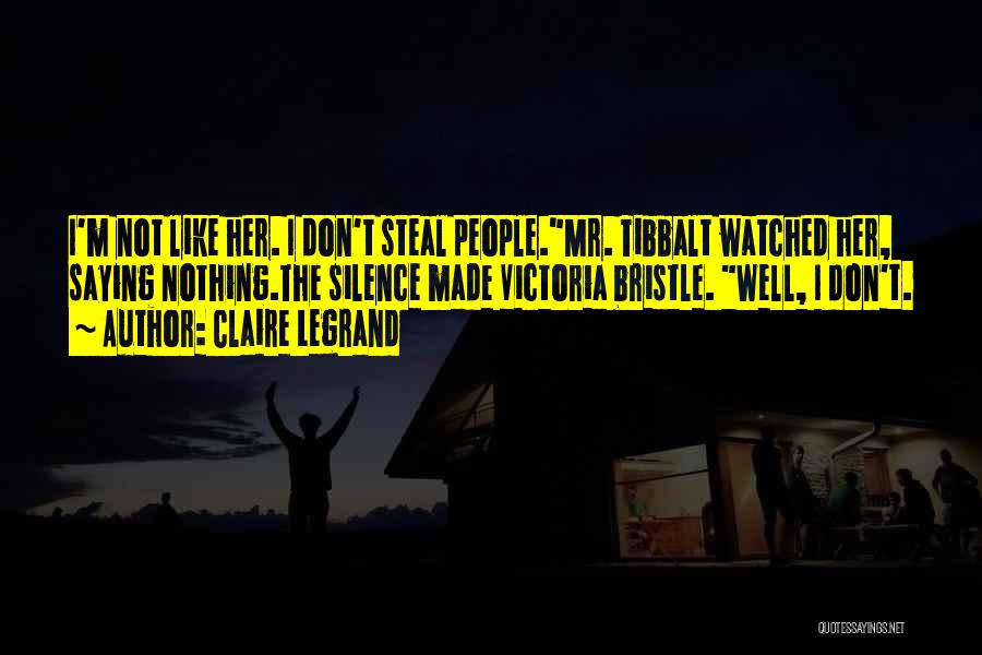 Claire Legrand Quotes: I'm Not Like Her. I Don't Steal People.mr. Tibbalt Watched Her, Saying Nothing.the Silence Made Victoria Bristle. Well, I Don't.