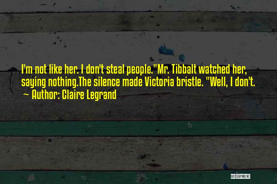 Claire Legrand Quotes: I'm Not Like Her. I Don't Steal People.mr. Tibbalt Watched Her, Saying Nothing.the Silence Made Victoria Bristle. Well, I Don't.