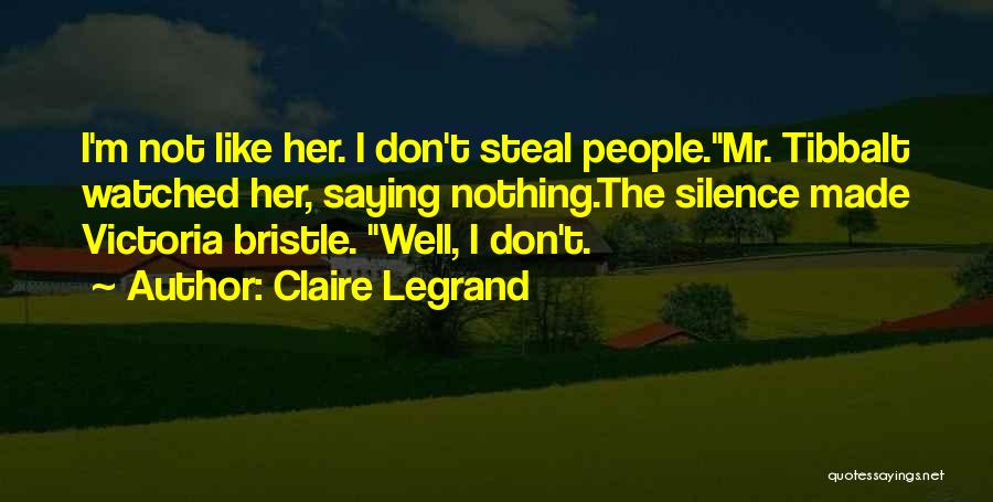 Claire Legrand Quotes: I'm Not Like Her. I Don't Steal People.mr. Tibbalt Watched Her, Saying Nothing.the Silence Made Victoria Bristle. Well, I Don't.