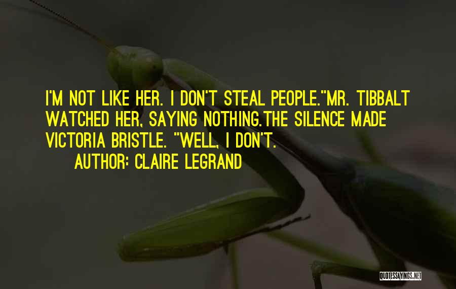 Claire Legrand Quotes: I'm Not Like Her. I Don't Steal People.mr. Tibbalt Watched Her, Saying Nothing.the Silence Made Victoria Bristle. Well, I Don't.
