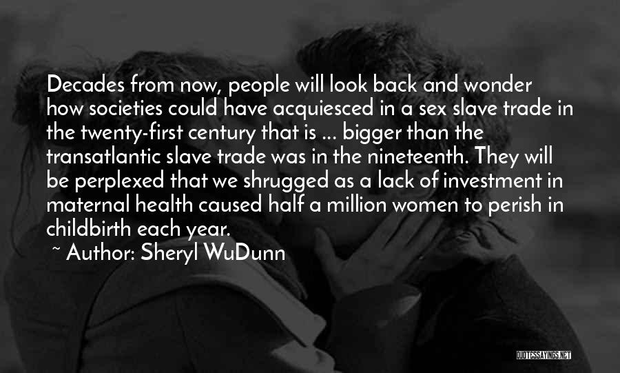Sheryl WuDunn Quotes: Decades From Now, People Will Look Back And Wonder How Societies Could Have Acquiesced In A Sex Slave Trade In