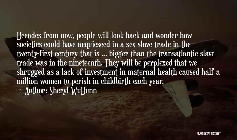 Sheryl WuDunn Quotes: Decades From Now, People Will Look Back And Wonder How Societies Could Have Acquiesced In A Sex Slave Trade In