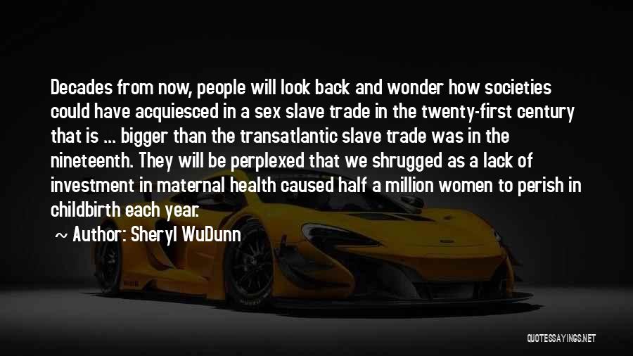 Sheryl WuDunn Quotes: Decades From Now, People Will Look Back And Wonder How Societies Could Have Acquiesced In A Sex Slave Trade In