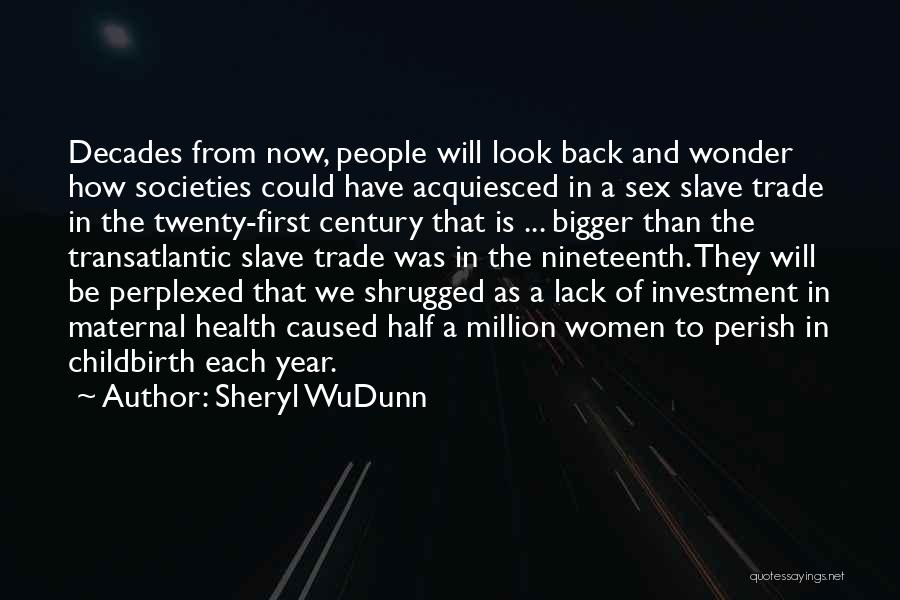 Sheryl WuDunn Quotes: Decades From Now, People Will Look Back And Wonder How Societies Could Have Acquiesced In A Sex Slave Trade In