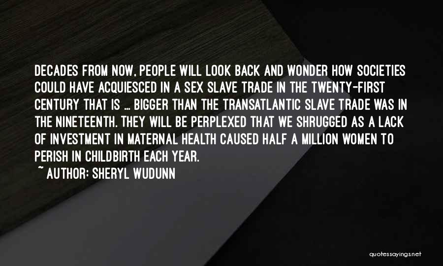 Sheryl WuDunn Quotes: Decades From Now, People Will Look Back And Wonder How Societies Could Have Acquiesced In A Sex Slave Trade In