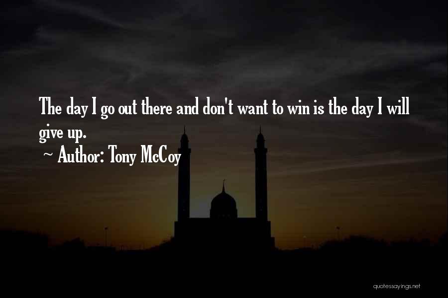Tony McCoy Quotes: The Day I Go Out There And Don't Want To Win Is The Day I Will Give Up.