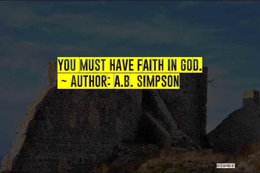 A.B. Simpson Quotes: You Must Have Faith In God.