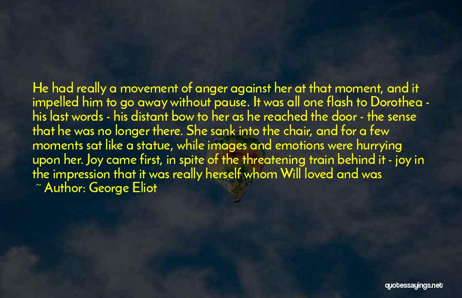 George Eliot Quotes: He Had Really A Movement Of Anger Against Her At That Moment, And It Impelled Him To Go Away Without