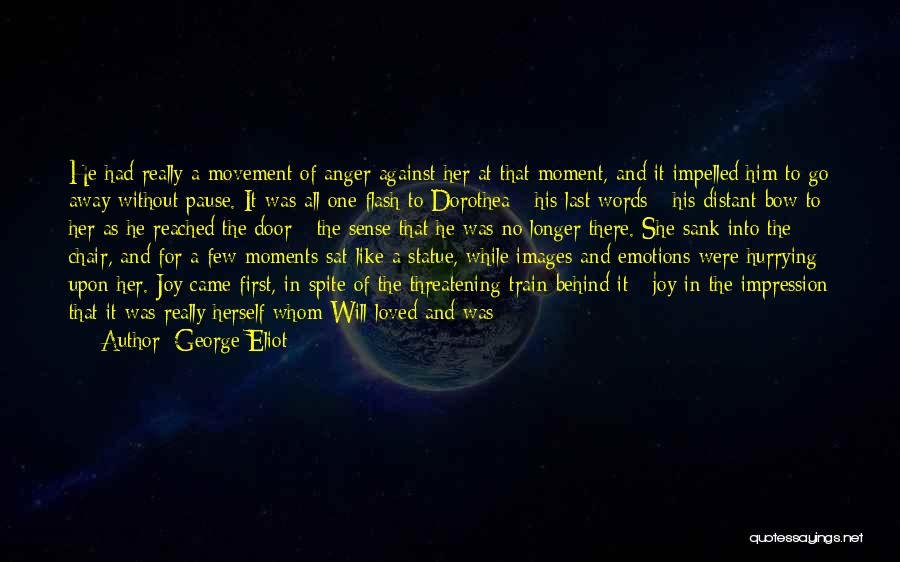 George Eliot Quotes: He Had Really A Movement Of Anger Against Her At That Moment, And It Impelled Him To Go Away Without