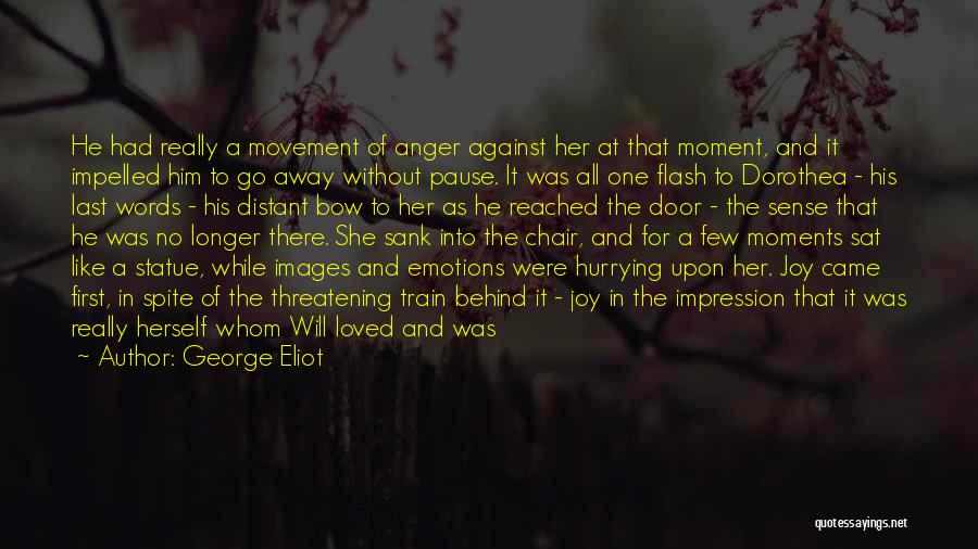 George Eliot Quotes: He Had Really A Movement Of Anger Against Her At That Moment, And It Impelled Him To Go Away Without