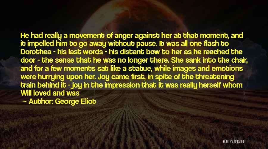 George Eliot Quotes: He Had Really A Movement Of Anger Against Her At That Moment, And It Impelled Him To Go Away Without