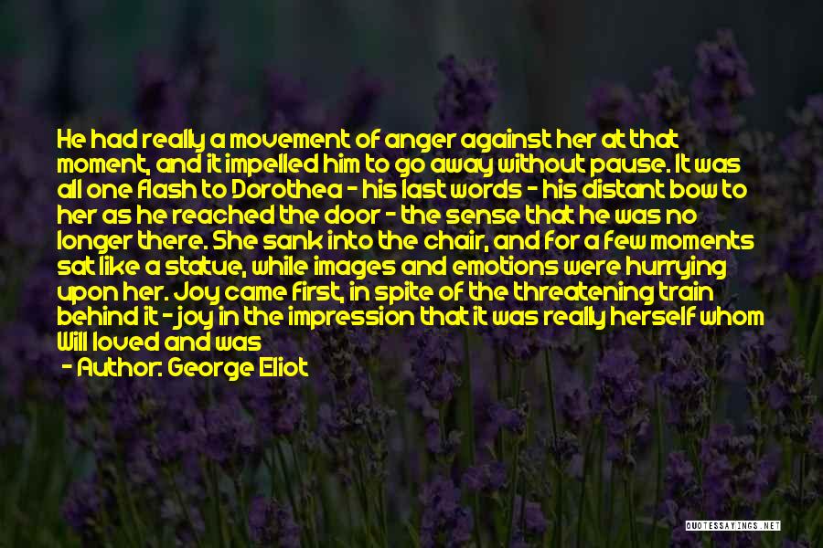 George Eliot Quotes: He Had Really A Movement Of Anger Against Her At That Moment, And It Impelled Him To Go Away Without