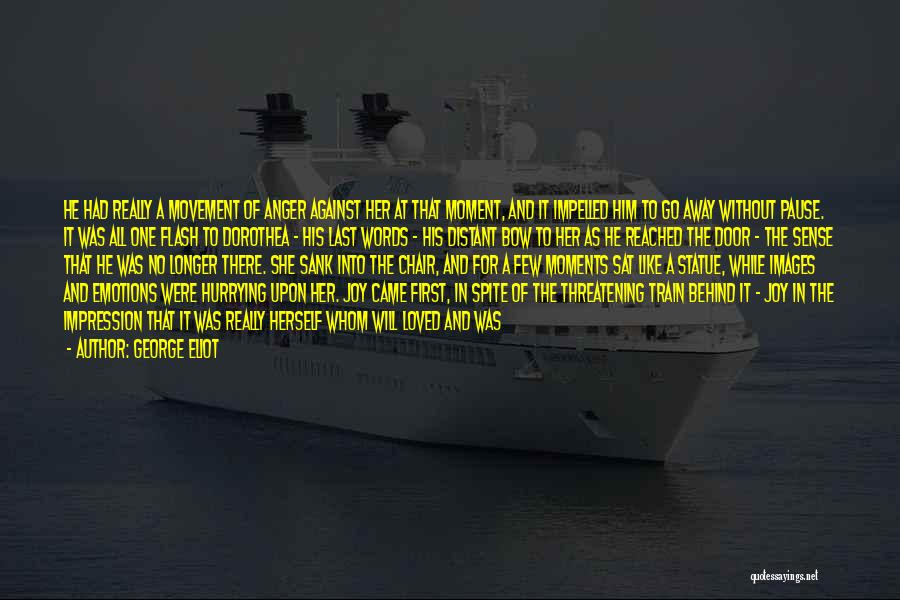 George Eliot Quotes: He Had Really A Movement Of Anger Against Her At That Moment, And It Impelled Him To Go Away Without