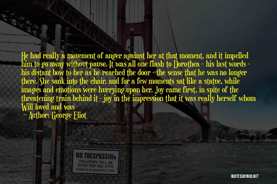 George Eliot Quotes: He Had Really A Movement Of Anger Against Her At That Moment, And It Impelled Him To Go Away Without