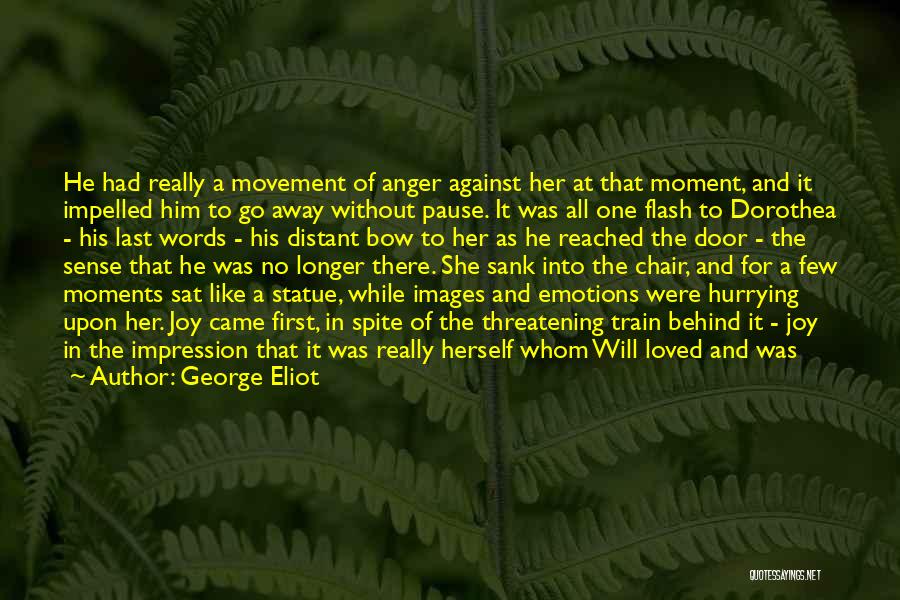 George Eliot Quotes: He Had Really A Movement Of Anger Against Her At That Moment, And It Impelled Him To Go Away Without