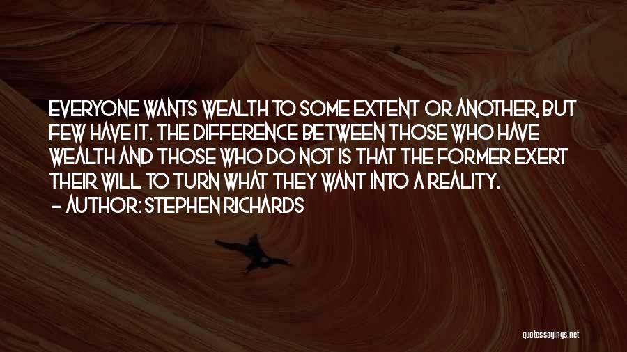 Stephen Richards Quotes: Everyone Wants Wealth To Some Extent Or Another, But Few Have It. The Difference Between Those Who Have Wealth And
