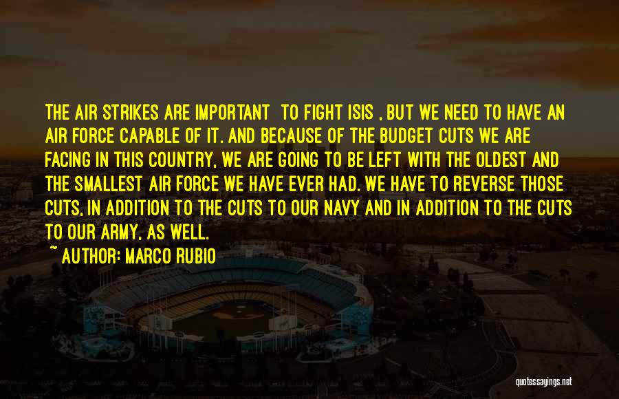 Marco Rubio Quotes: The Air Strikes Are Important [to Fight Isis], But We Need To Have An Air Force Capable Of It. And