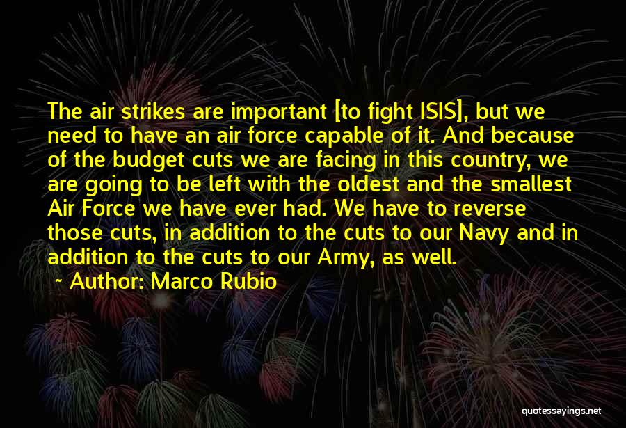 Marco Rubio Quotes: The Air Strikes Are Important [to Fight Isis], But We Need To Have An Air Force Capable Of It. And