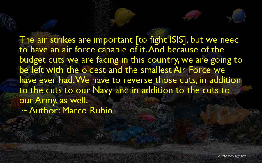 Marco Rubio Quotes: The Air Strikes Are Important [to Fight Isis], But We Need To Have An Air Force Capable Of It. And