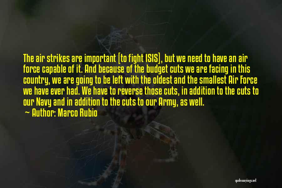 Marco Rubio Quotes: The Air Strikes Are Important [to Fight Isis], But We Need To Have An Air Force Capable Of It. And