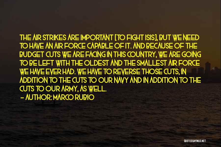 Marco Rubio Quotes: The Air Strikes Are Important [to Fight Isis], But We Need To Have An Air Force Capable Of It. And