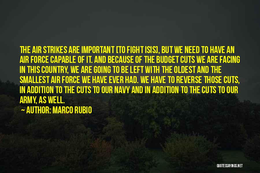 Marco Rubio Quotes: The Air Strikes Are Important [to Fight Isis], But We Need To Have An Air Force Capable Of It. And