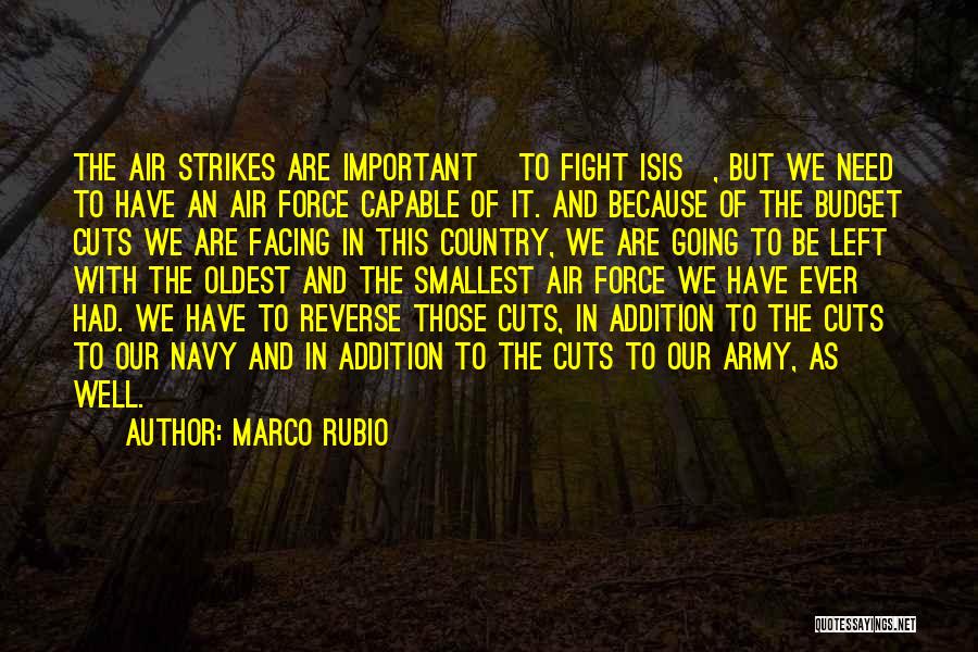 Marco Rubio Quotes: The Air Strikes Are Important [to Fight Isis], But We Need To Have An Air Force Capable Of It. And
