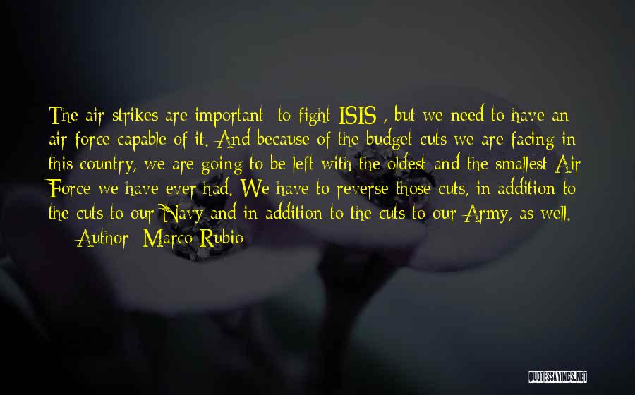 Marco Rubio Quotes: The Air Strikes Are Important [to Fight Isis], But We Need To Have An Air Force Capable Of It. And
