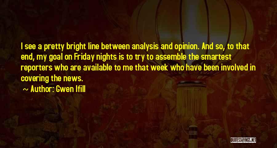 Gwen Ifill Quotes: I See A Pretty Bright Line Between Analysis And Opinion. And So, To That End, My Goal On Friday Nights