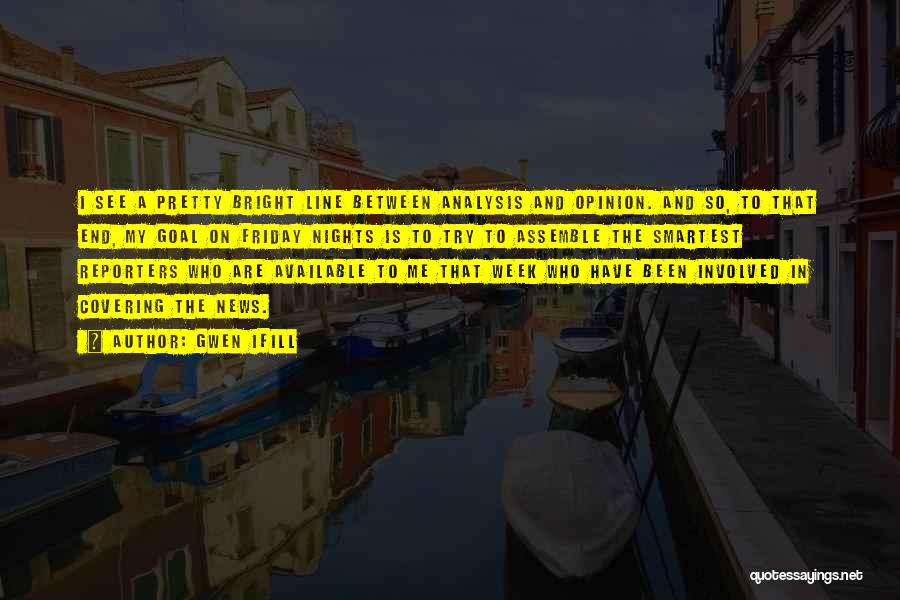 Gwen Ifill Quotes: I See A Pretty Bright Line Between Analysis And Opinion. And So, To That End, My Goal On Friday Nights