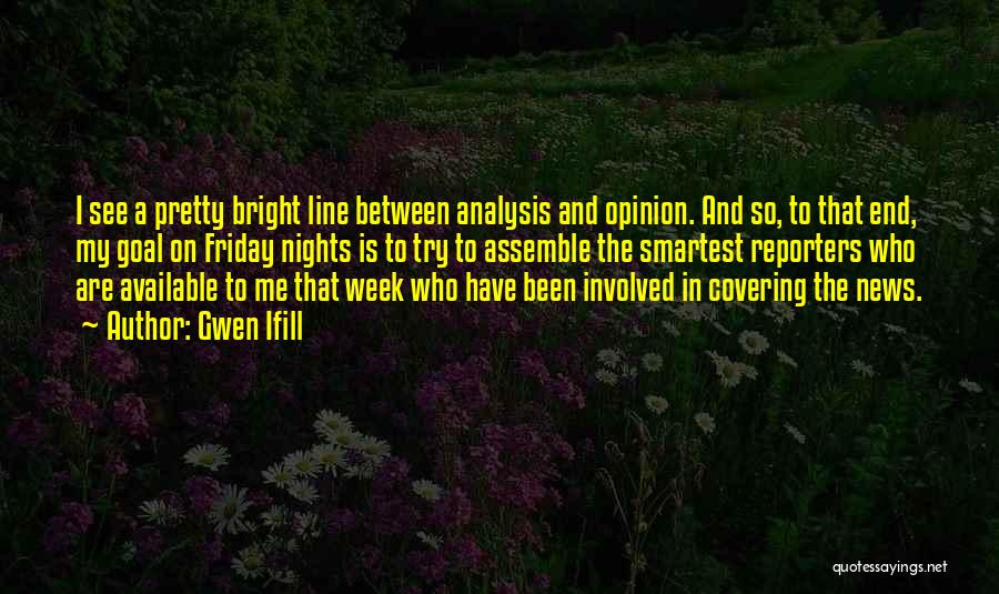 Gwen Ifill Quotes: I See A Pretty Bright Line Between Analysis And Opinion. And So, To That End, My Goal On Friday Nights