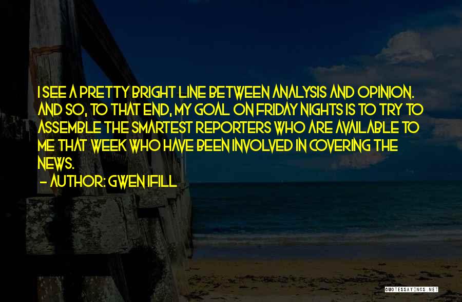 Gwen Ifill Quotes: I See A Pretty Bright Line Between Analysis And Opinion. And So, To That End, My Goal On Friday Nights