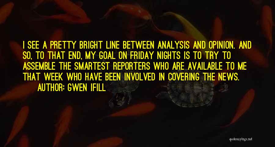 Gwen Ifill Quotes: I See A Pretty Bright Line Between Analysis And Opinion. And So, To That End, My Goal On Friday Nights