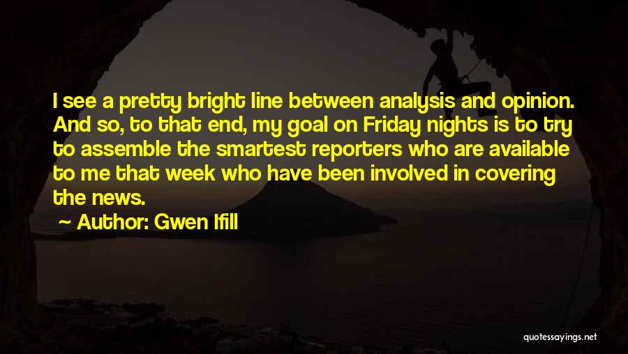 Gwen Ifill Quotes: I See A Pretty Bright Line Between Analysis And Opinion. And So, To That End, My Goal On Friday Nights